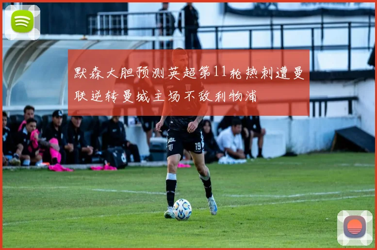 默森大胆预测英超第11轮热刺遭曼联逆转曼城主场不敌利物浦