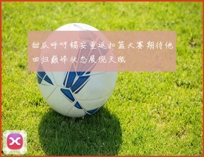 甜瓜呼吁锡安重返扣篮大赛期待他回归巅峰状态展现天赋