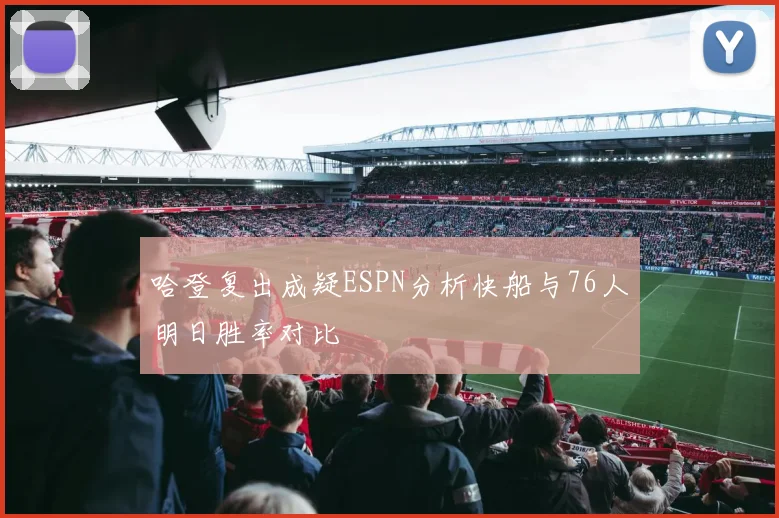 哈登复出成疑ESPN分析快船与76人明日胜率对比