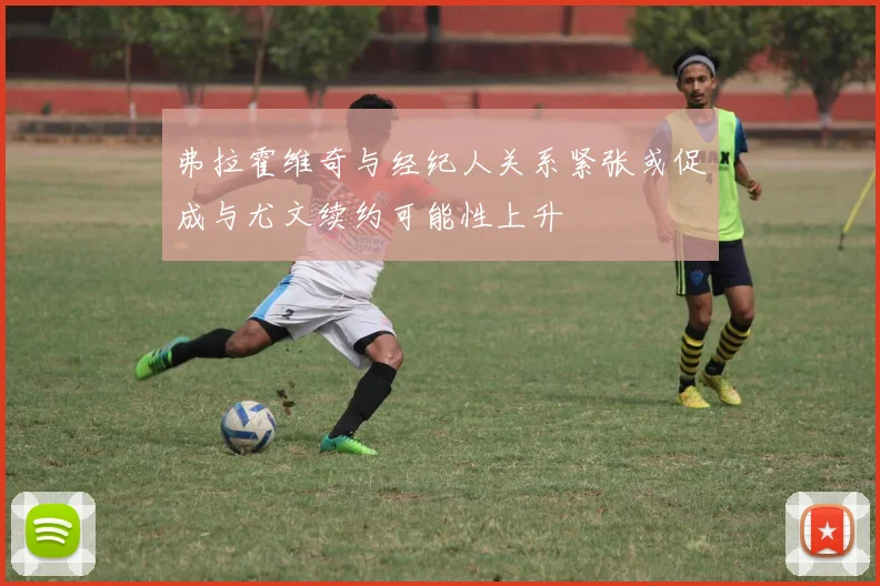 弗拉霍维奇与经纪人关系紧张或促成与尤文续约可能性上升