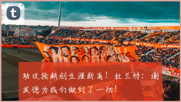 助攻抢断创生涯新高！杜兰特：谢泼德为我们做到了一切！