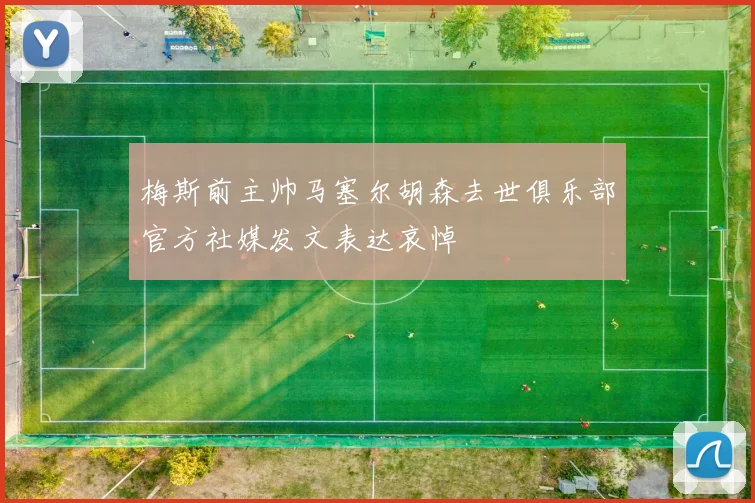 梅斯前主帅马塞尔胡森去世俱乐部官方社媒发文表达哀悼