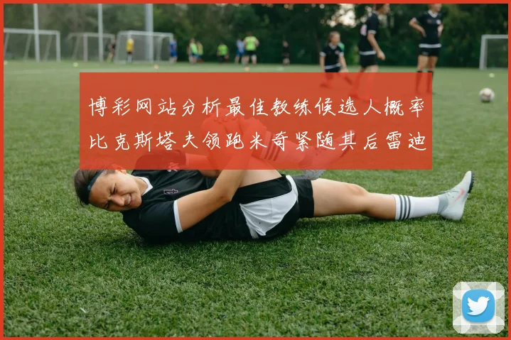 博彩网站分析最佳教练候选人概率比克斯塔夫领跑米奇紧随其后雷迪克位列第三