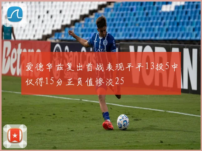 爱德华兹复出首战表现平平13投5中仅得15分正负值惨淡25