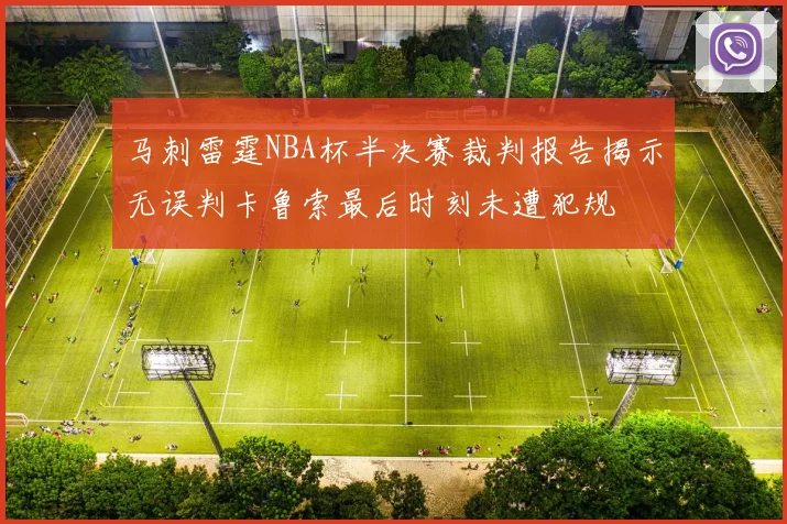 马刺雷霆NBA杯半决赛裁判报告揭示无误判卡鲁索最后时刻未遭犯规