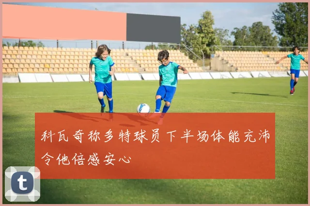 科瓦奇称多特球员下半场体能充沛令他倍感安心