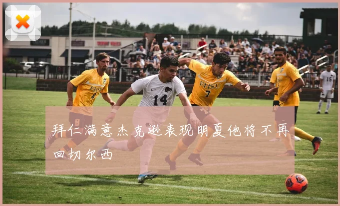 拜仁满意杰克逊表现明夏他将不再回切尔西