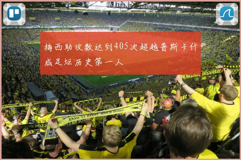 梅西助攻数达到405次超越普斯卡什成足坛历史第一人